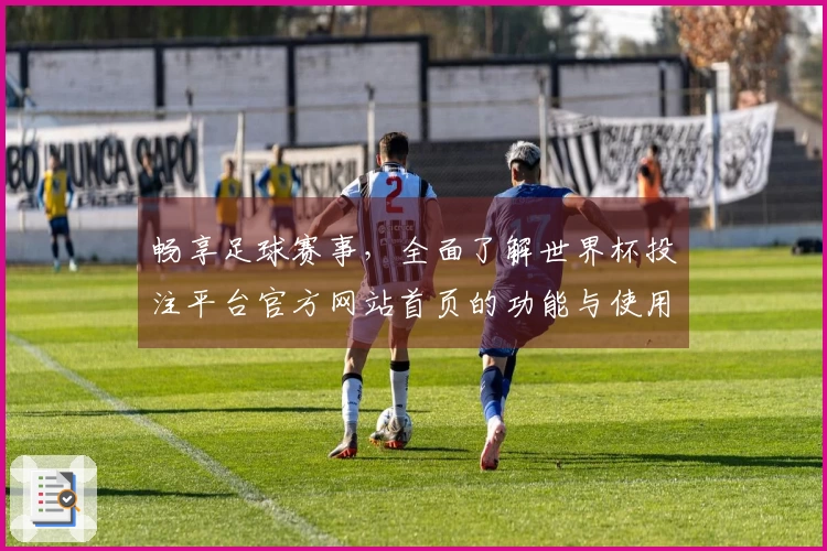 畅享足球赛事，全面了解世界杯投注平台官方网站首页的功能与使用体验