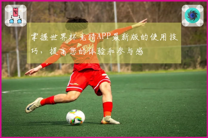 掌握世界杯竞猜APP最新版的使用技巧，提高您的体验和参与感