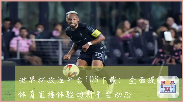 世界杯投注平台iOS下载：全面提升体育直播体验的新平台动态