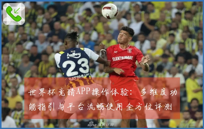 世界杯竞猜APP操作体验：多维度功能指引与平台流畅使用全方位评测