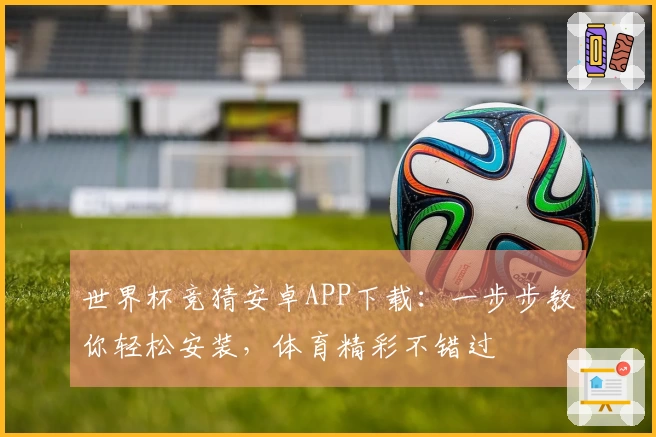世界杯竞猜安卓APP下载：一步步教你轻松安装，体育精彩不错过