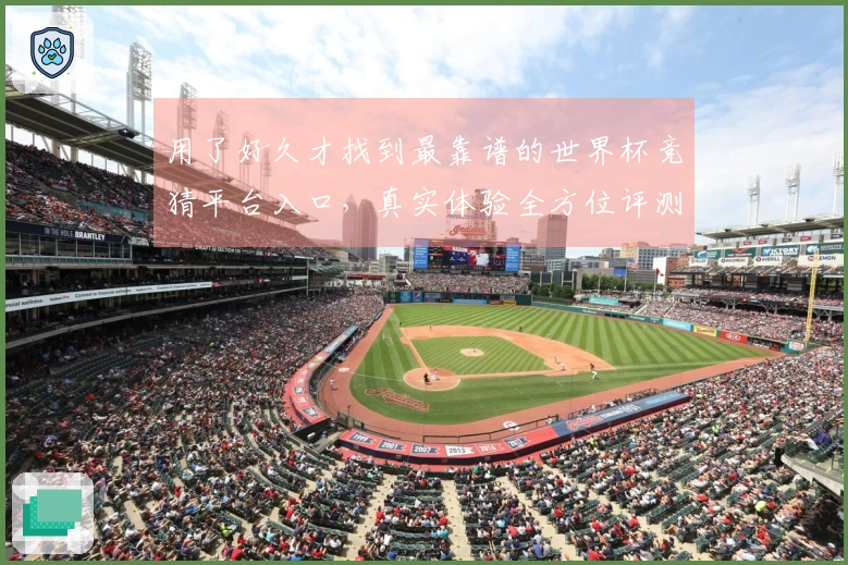 用了好久才找到最靠谱的世界杯竞猜平台入口，真实体验全方位评测分享